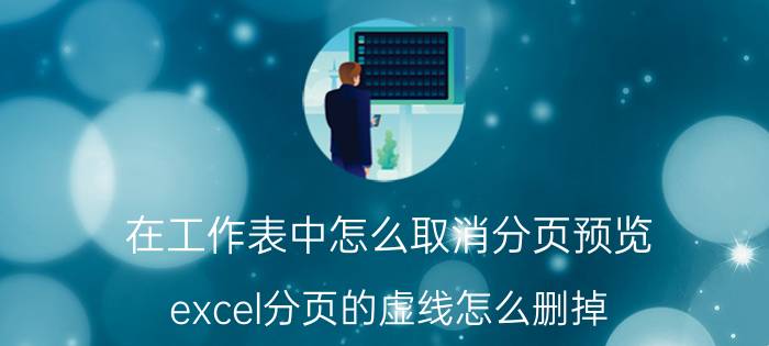 在工作表中怎么取消分页预览 excel分页的虚线怎么删掉？